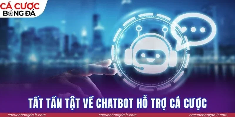 Tất tần tật về Chatbot hỗ trợ cá cược