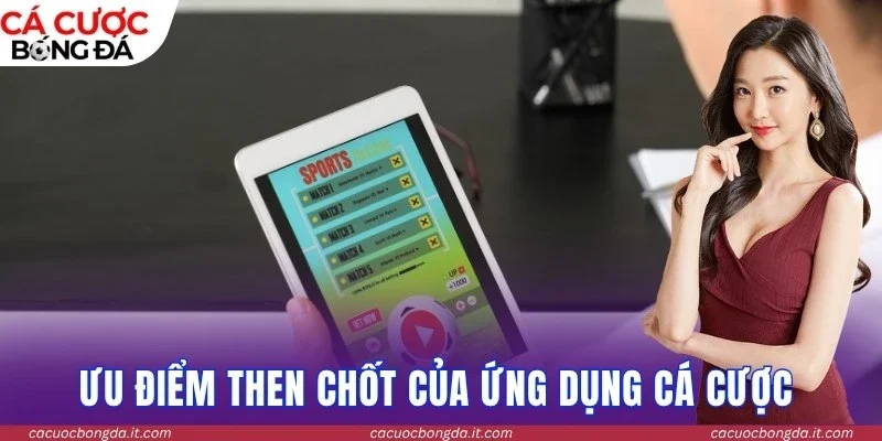 Ưu điểm then chốt của ứng dụng cá cược